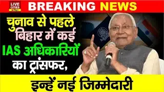 IAS Transfer-Posting : Bihar Election से पहले कई अधिकारियों का तबादला, इन्हें मिली नई जिम्मेदारी..
