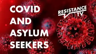 Resistance TV - COVID AND ASYLUM SEEKERS