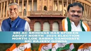 SRI AC SRINIVAS HAS SPOKEN ABOUT NORTH  2024 ELECTION NORTH LOK SABHA CANDIDATE SRI RAJEEV GOWDA