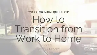 Working Mom Quick Tip:  How To Transition From Work To Home So You Can Be Present With Your Kids