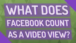 What does Facebook count as a video view?
