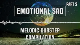 [Emotional Sad] Melodic Dubstep Compilation (Part 2) | 1 Hour