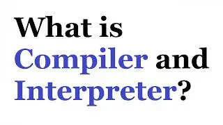 What is a Compiler? | What is an Interpreter?