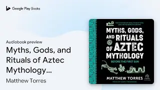 Myths, Gods, and Rituals of Aztec Mythology:&hellip; by Matthew Torres &middot; Audiobook preview