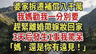 【優秀爽文】婆家拆遷補償八千萬，我媽勸我一分別要，趕緊離婚帶嫁妝回家。3天后發生1事我驚呆，「媽，還是你有遠見！」#為人處世#經驗#情感故事#戀愛#情感#婚姻#人生感悟