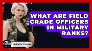 What Are Field Grade Officers In Military Ranks? - The Frontline Guardians
