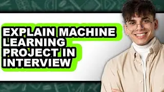 How to Explain Machine Learning Project in Interview - Easy Guide