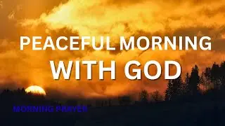 Peaceful Morning Prayer | Lay Your Requests Before God and Find Perfect Peace