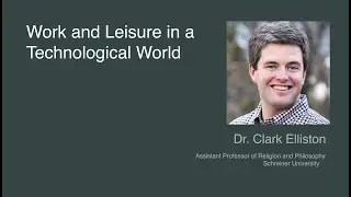 Work and Leisure in a Technological World with Dr. Clark Elliston