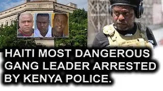 Haiti Most Dangerous Gang Leader Arrested By Kenya Police After Gun Battle 20 gangs killed