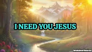 New Worship Songs | I Need You Jesus | Closer Than My Fears 