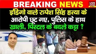 Rupesh Singh Indigo ह/त्या के सभी आरोपी छूट गए, Police के हाथ खाली, भाई बोले- यही थे, अब High Court?