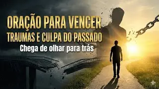 ORA&Ccedil;&Atilde;O PARA VENCER TRAUMAS E CULPA DO PASSADO