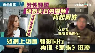 東張西望｜寵物美容男導師繼涉性騷擾再起風波 疑網上恐嚇報復同行再控《東張》滋擾