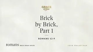 Brick by Brick, Part 1 (Romans 12:9) John MacArthur