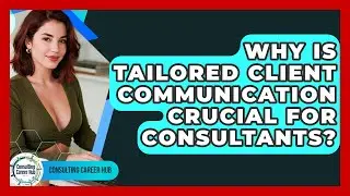 Why Is Tailored Client Communication Crucial For Consultants? - Consulting Career Hub