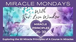 Miracle Principles 26-30:  Exploring A Course in Miracles | with Rev. Lisa Windsor