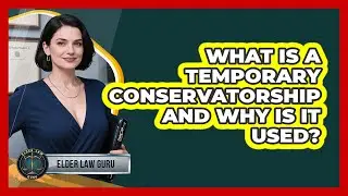 What Is A Temporary Conservatorship And Why Is It Used? - Elder Law Guru