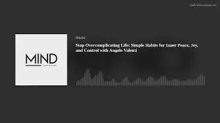 Stop Overcomplicating Life: Simple Habits for Inner Peace, Joy, and Control with Angelo Valenti