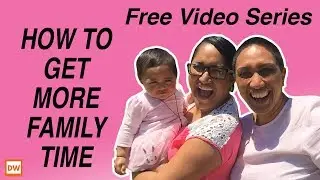 How To Get More Family Time - Free Video Series