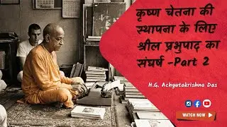 कृष्ण चेतना की स्थापना के लिए श्रील प्रभुपाद का संघर्ष I Part 2 -H.G. Achyutakrishna Das