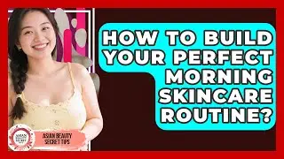 How To Build Your Perfect Morning Skincare Routine? - Asian Beauty Secret Tips