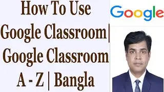 How To Use Google Classroom | Google Classroom A-Z | Bangla