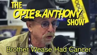 Opie & Anthony: Brother Wease Had Cancer (03/14, 03/21, 05/02, 07/29 & 08/01/05)