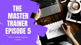 THE MASTER TRAINER EP 5 | How to design training courses.