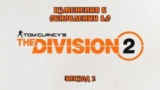 Изменения в обновлении 6.0. Эпизод 2. The Division 2. TU6