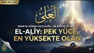 EL-ALİY İsmi Nedir? | Allah'ın Sonsuz Yüceliği ve Mutlak Üstünlüğü (Esma-ül Hüsna 38)