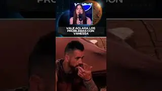 Vale aclara los problemas con Vanessa