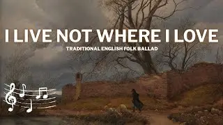 I Live Not Where I Love | Traditional English Folk Ballad