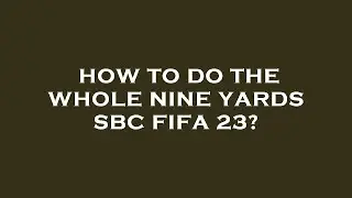 How to do the whole nine yards sbc fifa 23?