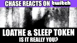 CHASE REACTS ON TWITCH | Loathe & Sleep Token (Is It Really You?)