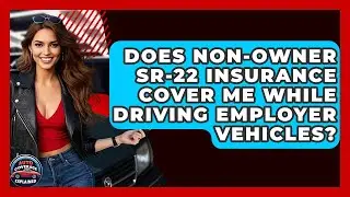 Does Non-Owner SR-22 Insurance Cover Me While Driving Employer Vehicles? - Auto Coverage Explained