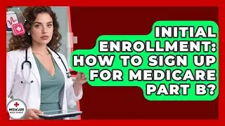Initial Enrollment: How To Sign Up For Medicare Part B? - Medicare Made Simple Guide