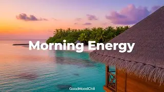 Morning Energy ☀️ Smooth Chill & Deep House Grooves to Boost Your Morning | GoodMoodChill