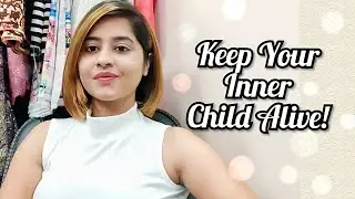 Why You Should Keep Your Inner Child Alive? | Best Life Hacks | Let's Talk Good By Ruchi Gopal