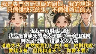 完結溫暖權謀文：我是專門做斷頭飯的廚娘，我的規矩：只伺候快死的鬼，不伺候賴活的人。但一時財迷心竅。我給絕食等死的廢太子做了一碗紅燒肉。肉入了他腹，錢卻沒入我袋。這廢太子，竟然給我打！白！條！要錢沒有。