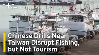 Chinese Drills Near Taiwan Disrupt Fishing, but Not Tourism | TaiwanPlus News
