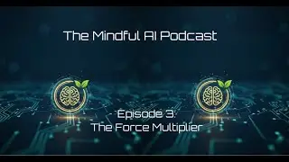 Mindful AI Podcast Episode 3 The Force Multiplier Video Version