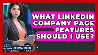 What LinkedIn Company Page Features Should I Use? - Get Linked Together