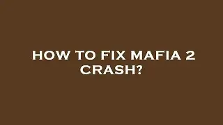How to fix mafia 2 crash?
