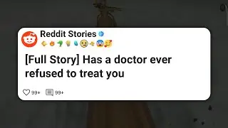 [Full Story] Has a doctor ever refused to treat you #reddit 
