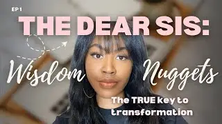 THE DEAR SIS: WISDOM NUGGETS EP 1 - The true key to seeing transformation&hellip;
