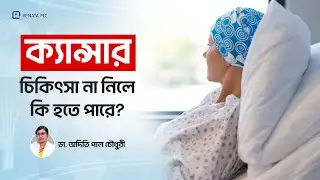 ক্যান্সারের চিকিৎসা না নিলে কি হয়? | Untreated Cancer Risks & Survival Facts