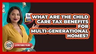 What Are The Child Care Tax Benefits For Multi-generational Homes? - Latino Family Filing
