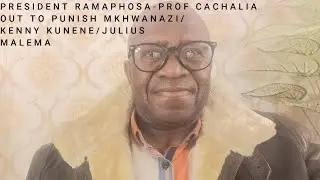 PRESIDENT RAMAPHOSA - PROF CACHALIA OUT TO PUNISH MKHWANAZI/KENNY KUNENE/JULIUS MALEMA