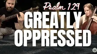 Greatly Oppressed | Psalm 129 (The Songs of Ascent)